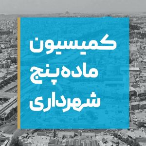 بررسی وظایف و قوانین کمیسیون ماده پنج شهرداری تهران