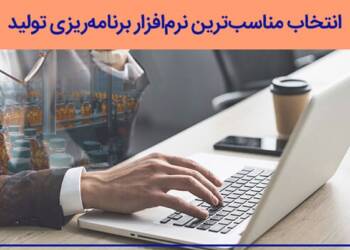 7 معیار انتخاب مناسب‌ترین نرم‌افزار برنامه‌ریزی تولید برای سیستم شما