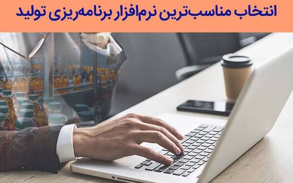 7 معیار انتخاب مناسب‌ترین نرم‌افزار برنامه‌ریزی تولید برای سیستم شما