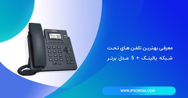 معرفی بهترین تلفن های تحت شبکه یالینک + 5 مدل برتر