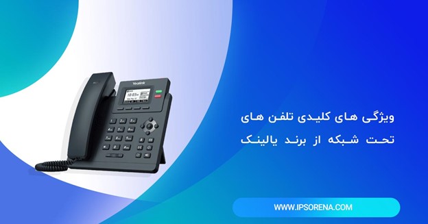 ویژگی های کلیدی  تلفن های تحت شبکه از برند یالنیک