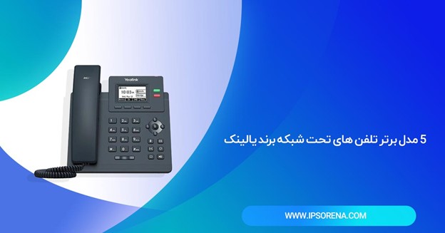 5 مدل برتر تلفن های تحت شبکه برند یالینک