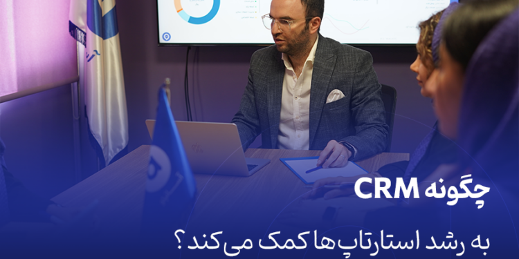 چگونه CRM به رشد استارتاپ‌ها کمک می‌کند؟